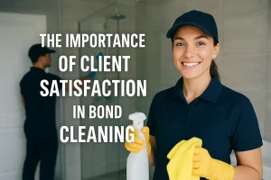 The Importance of Client Satisfaction in Bond Cleaning